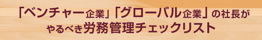 「ベンチャー企業」「グローバル企業」の社長がやるべき労務管理チェックリスト