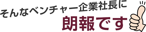 そんなベンチャー企業社長に朗報です