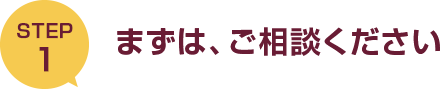 まずは、ご相談ください