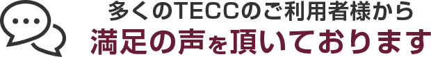 多くのTECCのご利用者様から満足の声を頂いております